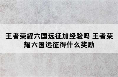 王者荣耀六国远征加经验吗 王者荣耀六国远征得什么奖励